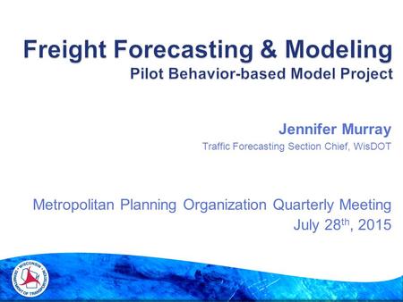 Jennifer Murray Traffic Forecasting Section Chief, WisDOT Metropolitan Planning Organization Quarterly Meeting July 28 th, 2015.