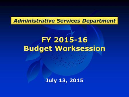 FY 2015-16 Budget Worksession Administrative Services Department July 13, 2015.