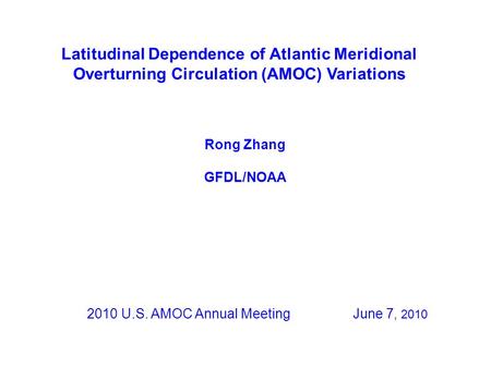 Latitudinal Dependence of Atlantic Meridional Overturning Circulation (AMOC) Variations 2010 U.S. AMOC Annual Meeting June 7, 2010 Rong Zhang GFDL/NOAA.