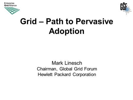 Grid – Path to Pervasive Adoption Mark Linesch Chairman, Global Grid Forum Hewlett Packard Corporation.