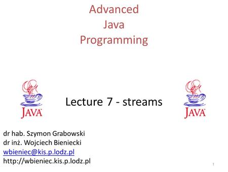 Lecture 7 - streams Advanced Java Programming 1 dr hab. Szymon Grabowski dr inż. Wojciech Bieniecki