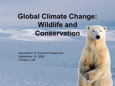 Global Climate Change: Wildlife and Conservation Association of Zoos and Aquariums September 16, 2009 Portland, OR.