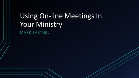 Using On-line Meetings In Your Ministry MARK BARTHEL.