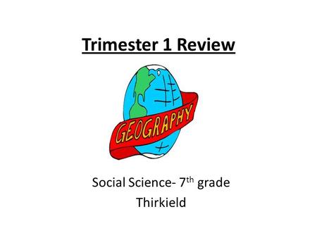 Trimester 1 Review Social Science- 7 th grade Thirkield.