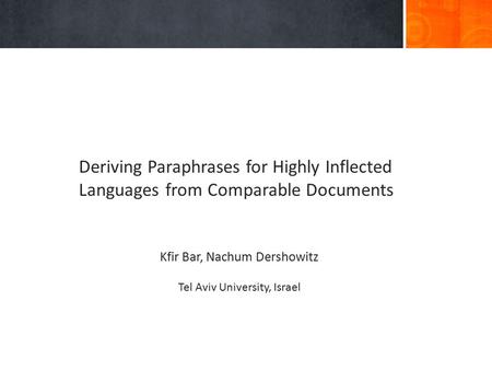 Deriving Paraphrases for Highly Inflected Languages from Comparable Documents Kfir Bar, Nachum Dershowitz Tel Aviv University, Israel.