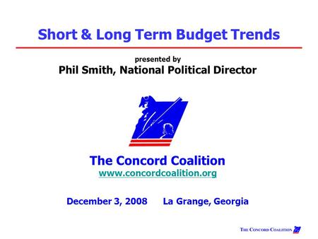 Presented by Phil Smith, National Political Director The Concord Coalition www.concordcoalition.org www.concordcoalition.org December 3, 2008 La Grange,