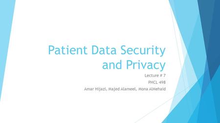 Patient Data Security and Privacy Lecture # 7 PHCL 498 Amar Hijazi, Majed Alameel, Mona AlMehaid.