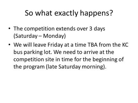 So what exactly happens? The competition extends over 3 days (Saturday – Monday) We will leave Friday at a time TBA from the KC bus parking lot. We need.