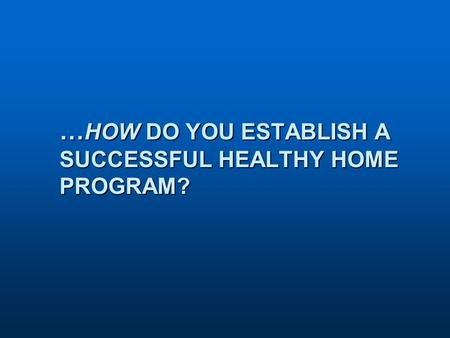 … HOW DO YOU ESTABLISH A SUCCESSFUL HEALTHY HOME PROGRAM?