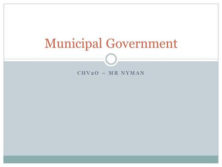 CHV2O – MR NYMAN Municipal Government. Learning Goals To understand the powers of the municipal government, and how decisions are made To gain an appreciation.