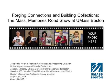 Forging Connections and Building Collections: The Mass. Memories Road Show at UMass Boston Jessica R. Holden, Archival Reference and Processing Librarian.