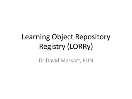 Learning Object Repository Registry (LORRy) Dr David Massart, EUN.