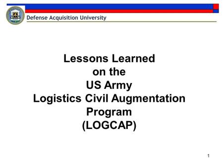 1 Lessons Learned on the US Army Logistics Civil Augmentation Program (LOGCAP)