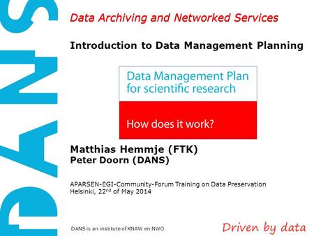 Data Archiving and Networked Services DANS is an institute of KNAW en NWO Data Archiving and Networked Services Introduction to Data Management Planning.