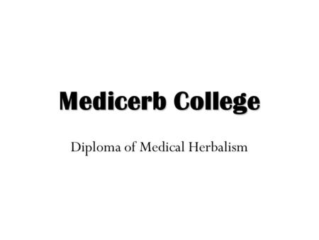 Medicerb College Diploma of Medical Herbalism. Medical Herbalism Medical Herbalism is the study of plants, their botany, pharmacology, actions in the.