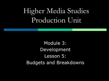 Higher Media Studies Production Unit Module 3: Development Lesson 5: Budgets and Breakdowns.