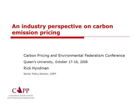 An industry perspective on carbon emission pricing Carbon Pricing and Environmental Federalism Conference Queen’s University, October 17-18, 2008 Rick.