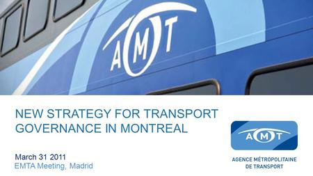 NEW STRATEGY FOR TRANSPORT GOVERNANCE IN MONTREAL March 31 2011 EMTA Meeting, Madrid.