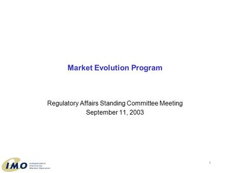 1 Market Evolution Program Regulatory Affairs Standing Committee Meeting September 11, 2003.