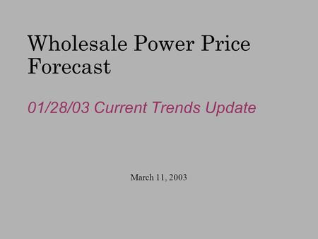 Wholesale Power Price Forecast 01/28/03 Current Trends Update March 11, 2003.