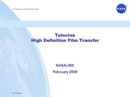 National Aeronautics and Space Administration www.nasa.gov Telecine High Definition Film Transfer NASA/JSC February 2009.