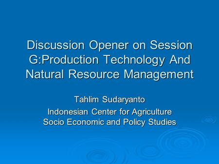 Discussion Opener on Session G:Production Technology And Natural Resource Management Tahlim Sudaryanto Indonesian Center for Agriculture Socio Economic.