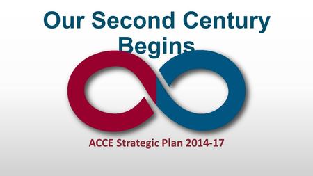 ACCE Strategic Plan 2014-17 Our Second Century Begins.