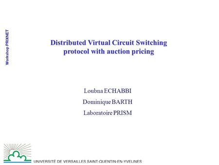 Workshop PRIXNET Distributed Virtual Circuit Switching protocol with auction pricing Loubna ECHABBI Dominique BARTH Laboratoire PRISM.