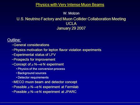 Physics with Very Intense Muon Beams W. Molzon U.S. Neutrino Factory and Muon Collider Collaboration Meeting UCLA January 29 2007 Outline: −General considerations.