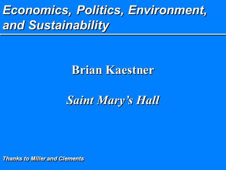 Economics, Politics, Environment, and Sustainability Brian Kaestner Saint Mary’s Hall Brian Kaestner Saint Mary’s Hall Thanks to Miller and Clements.