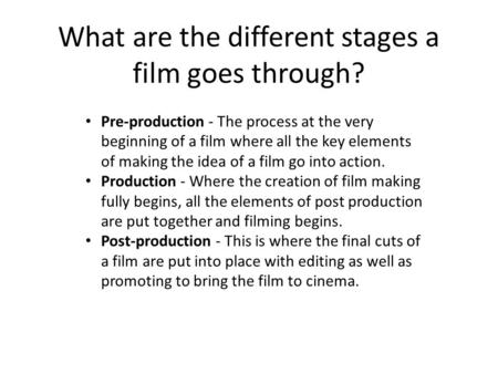 What are the different stages a film goes through? Pre-production - The process at the very beginning of a film where all the key elements of making the.