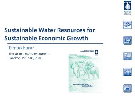 Sustainable Water Resources for Sustainable Economic Growth Eiman Karar The Green Economy Summit Sandton 19 th May 2010.