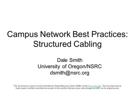 Campus Network Best Practices: Structured Cabling Dale Smith University of Oregon/NSRC This document is a result of work by the Network.