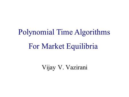 Algorithmic Game Theory and Internet Computing Vijay V. Vazirani Polynomial Time Algorithms For Market Equilibria.