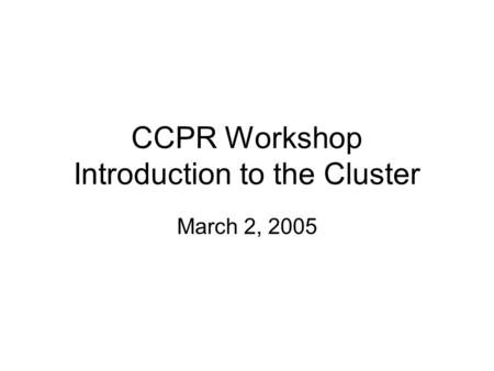 CCPR Workshop Introduction to the Cluster March 2, 2005.