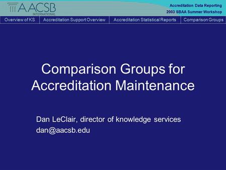 Overview of KSAccreditation Support OverviewAccreditation Statistical ReportsComparison Groups 2003 SBAA Summer Workshop Accreditation Data Reporting Comparison.