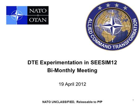 1 DTE Experimentation in SEESIM12 Bi-Monthly Meeting 19 April 2012 NATO UNCLASSIFIED, Releasable to PfP.