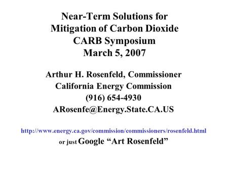 Near-Term Solutions for Mitigation of Carbon Dioxide CARB Symposium March 5, 2007 Arthur H. Rosenfeld, Commissioner California Energy Commission (916)