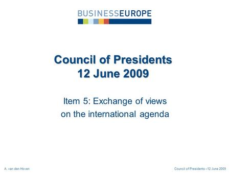 Item 5: Exchange of views on the international agenda Council of Presidents 12 June 2009 A. van den HovenCouncil of Presidents –12 June 2009.