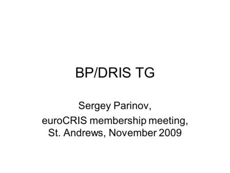 BP/DRIS TG Sergey Parinov, euroCRIS membership meeting, St. Andrews, November 2009.