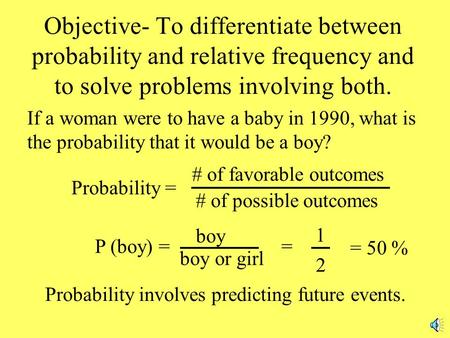 Objective- To differentiate between probability and relative frequency and to solve problems involving both. If a woman were to have a baby in 1990, what.