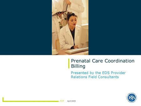 April 2009 Prenatal Care Coordination Billing Presented by the EDS Provider Relations Field Consultants.