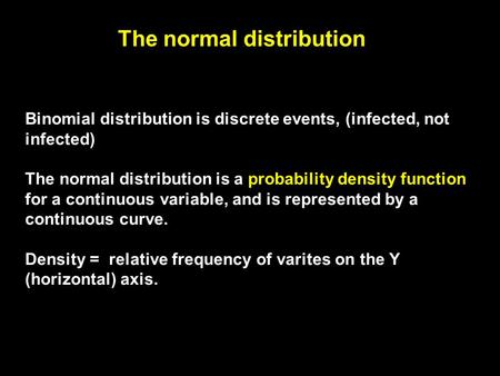 The normal distribution Binomial distribution is discrete events, (infected, not infected) The normal distribution is a probability density function for.