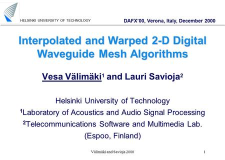 HELSINKI UNIVERSITY OF TECHNOLOGY Välimäki and Savioja 20001 Interpolated and Warped 2-D Digital Waveguide Mesh Algorithms Vesa Välimäki 1 and Lauri Savioja.