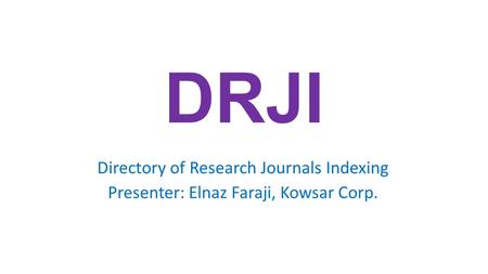 DRJI Directory of Research Journals Indexing Presenter: Elnaz Faraji, Kowsar Corp.