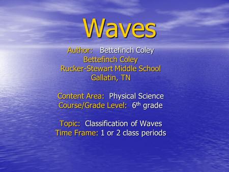 Waves Author: Bettefinch Coley Bettefinch Coley Rucker-Stewart Middle School Gallatin, TN Content Area: Physical Science Course/Grade Level: 6 th grade.