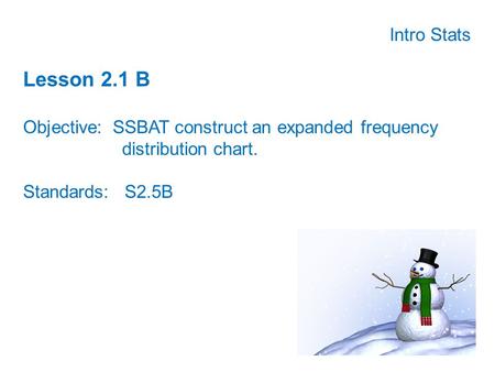 Intro Stats Lesson 2.1 B Objective: SSBAT construct an expanded frequency distribution chart. Standards: S2.5B.