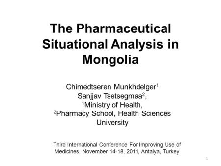 The Pharmaceutical Situational Analysis in Mongolia 1 Chimedtseren Munkhdelger 1 Sanjjav Tsetsegmaa 2, 1 Ministry of Health, 2 Pharmacy School, Health.