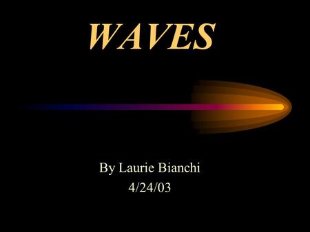 WAVES By Laurie Bianchi 4/24/03. A wave is a disturbance that carries energy through matter or space.