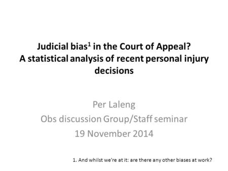 Judicial bias 1 in the Court of Appeal? A statistical analysis of recent personal injury decisions Per Laleng Obs discussion Group/Staff seminar 19 November.